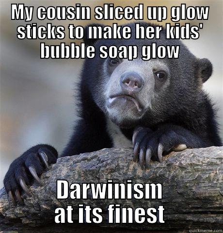 MY COUSIN SLICED UP GLOW STICKS TO MAKE HER KIDS' BUBBLE SOAP GLOW DARWINISM AT ITS FINEST Confession Bear