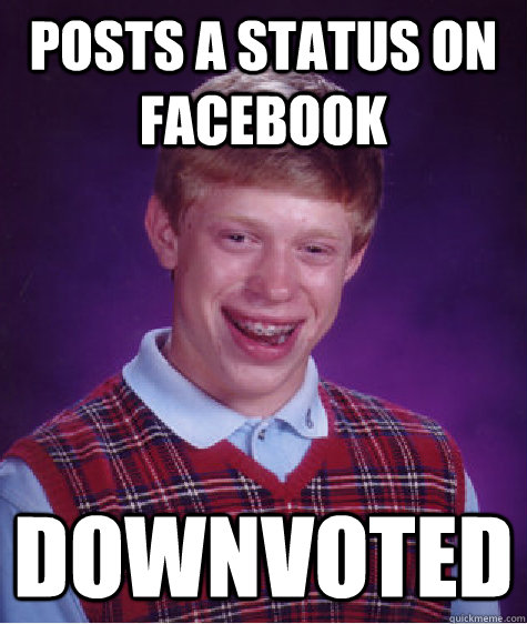 Posts a status on facebook Downvoted  Bad Luck Brian