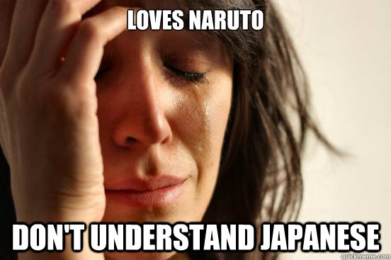 Loves Naruto Don't understand Japanese  First World Problems