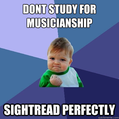 DOnt study for musicianship sightread perfectly - DOnt study for musicianship sightread perfectly  Success Kid