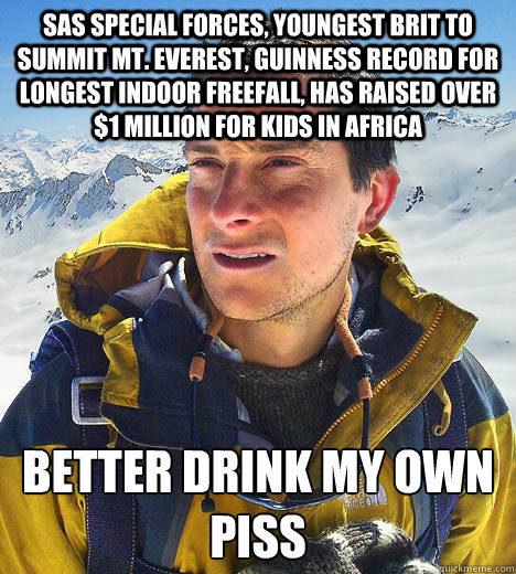 sas special forces, youngest brit to summit mt. everest, guinness record for longest indoor freefall, has raised over $1 million for kids in africa Better drink my own piss  Bear Grylls