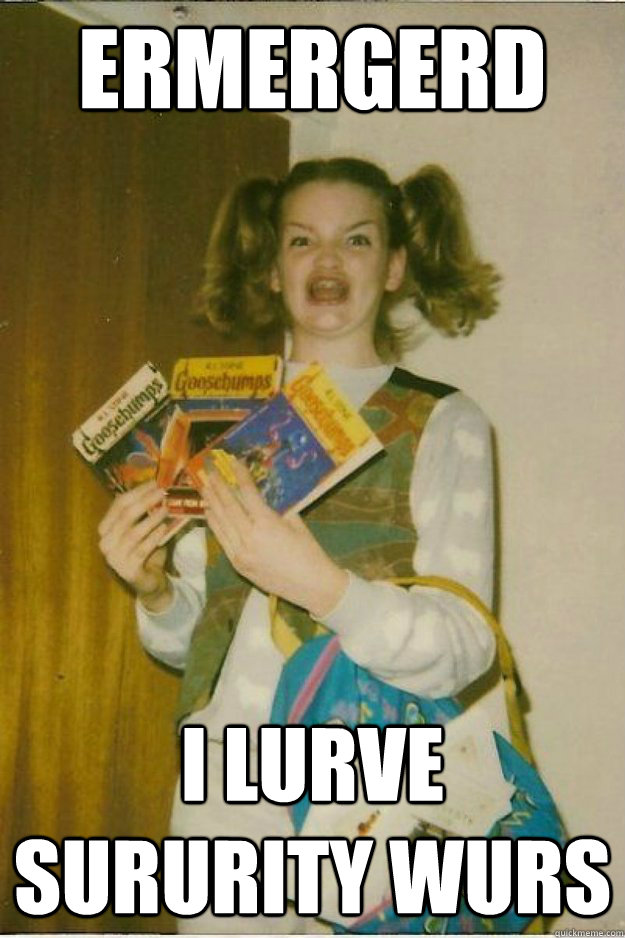 ermergerd i lurve sururity wurs - ermergerd i lurve sururity wurs  goosebumps girl