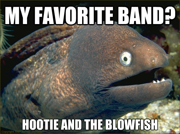 My favorite band? Hootie and the Blowfish  Bad Joke Eel