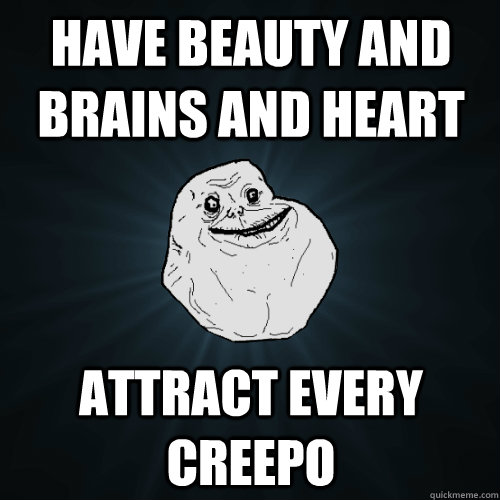 have beauty and brains and heart attract every creepo - have beauty and brains and heart attract every creepo  Forever Alone