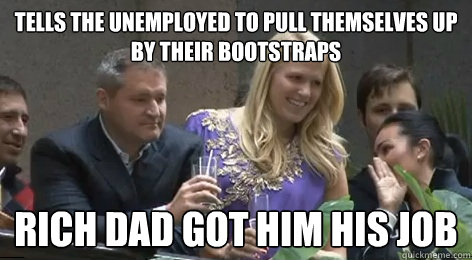 tells the unemployed to pull themselves up by their bootstraps rich dad got him his job  