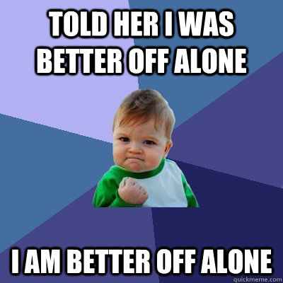 told her I was better off alone I am better off alone - told her I was better off alone I am better off alone  Success Kid