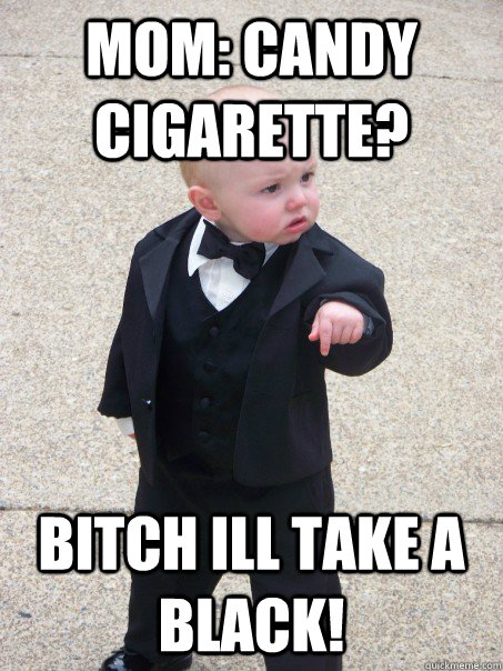 MoM: Candy Cigarette? Bitch ill take a Black!  Baby Godfather