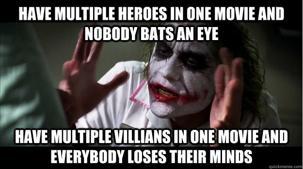 Have multiple heroes in one movie and nobody bats an eye have multiple villians in one movie and everybody loses their minds  Joker Mind Loss