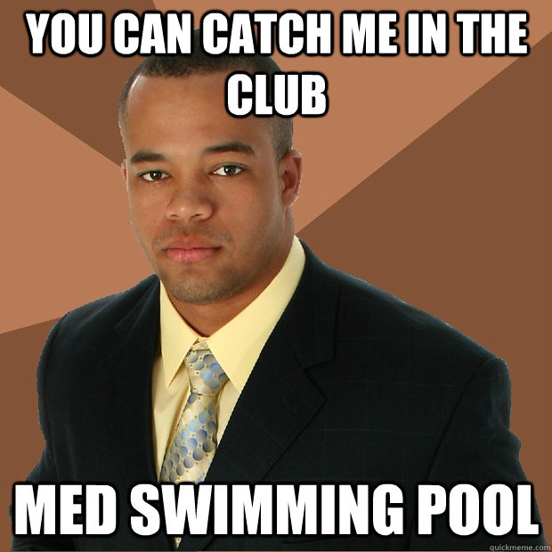 You can catch me in the club med swimming pool  Successful Black Man