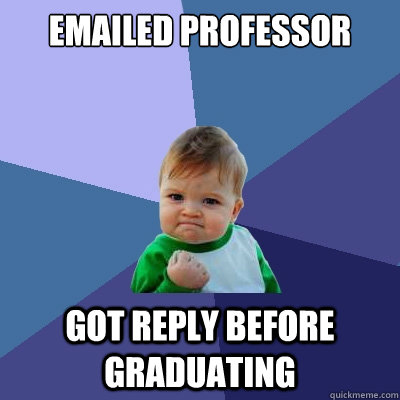 emailed professor got reply before graduating  Success Kid