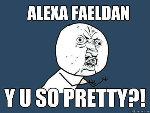 Alexa Faeldan Y U SO PRETTY?! - Alexa Faeldan Y U SO PRETTY?!  Y U No