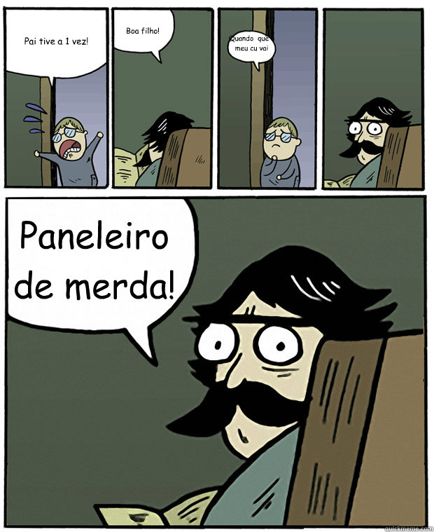 Pai tive a 1ª vez! Boa filho! Quando é que o meu cu vai deixar de doer? Paneleiro de merda!  Stare Dad