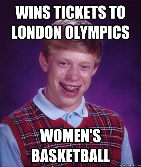 Wins tickets to London Olympics women's basketball  Bad Luck Brian