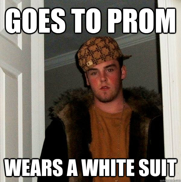 Goes to prom wears a white suit  Scumbag Steve