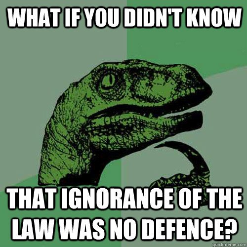 What if you didn't know  that ignorance of the law was no defence?   Philosoraptor