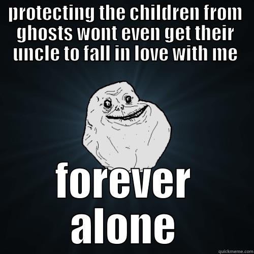 PROTECTING THE CHILDREN FROM GHOSTS WONT EVEN GET THEIR UNCLE TO FALL IN LOVE WITH ME FOREVER ALONE Forever Alone