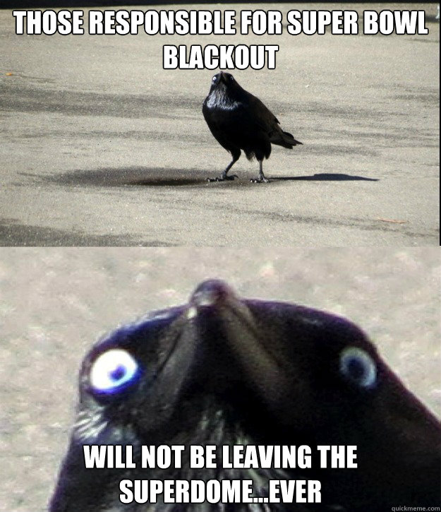 those responsible for Super bowl Blackout Will not be leaving the Superdome...ever  Insanity Crow