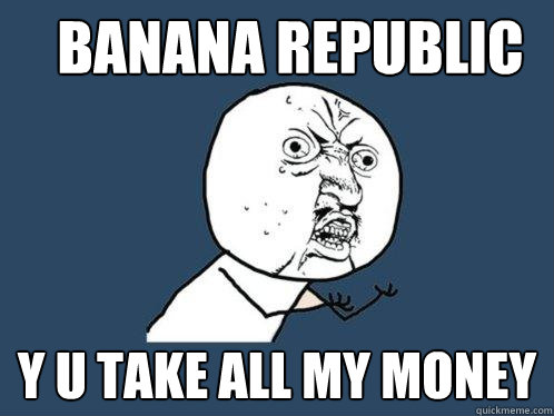 Banana Republic y u take all my money  Y U No