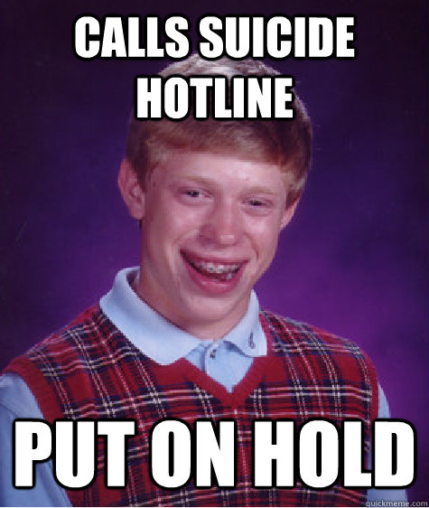 Calls suicide hotline Put on hold  Bad Luck Brian