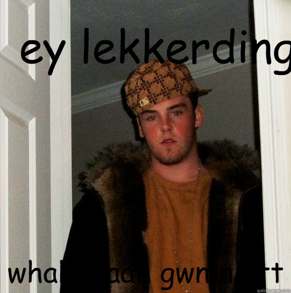 ey lekkerding whahahaah gwn niett - ey lekkerding whahahaah gwn niett  Scumbag Steve