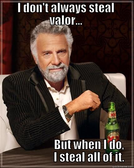 Stolen valor - I DON'T ALWAYS STEAL VALOR...                      BUT WHEN I DO,                      I STEAL ALL OF IT. The Most Interesting Man In The World