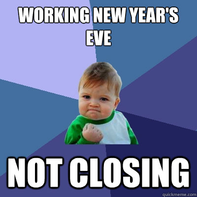 Working New Year's Eve Not Closing - Working New Year's Eve Not Closing  Success Kid