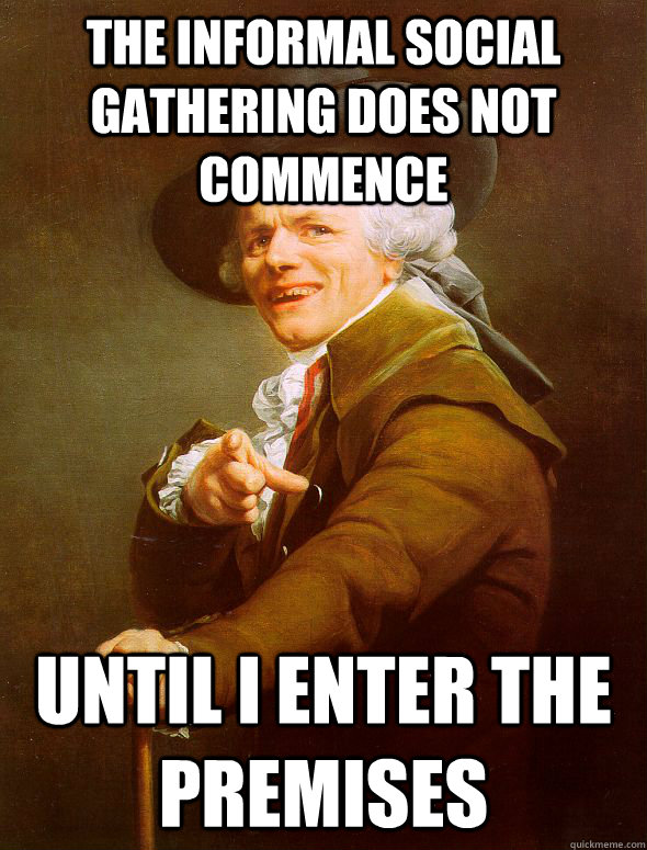 the informal social gathering does not commence until i enter the premises  Joseph Ducreux