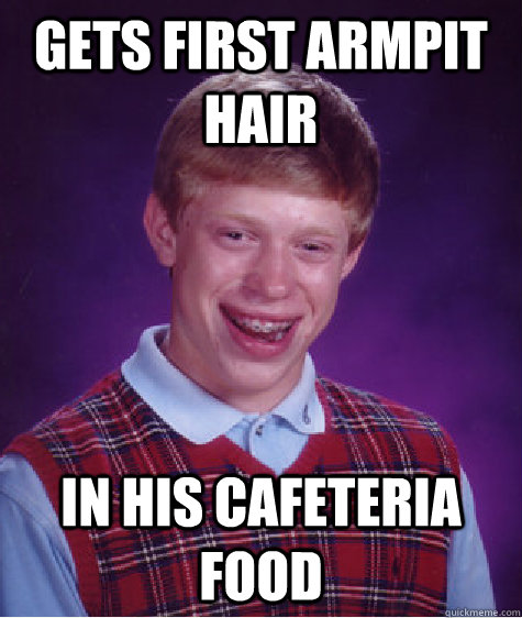 Gets first armpit hair in his cafeteria food - Gets first armpit hair in his cafeteria food  Bad Luck Brian