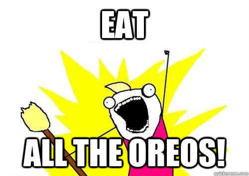 eat ALL the oreos! - eat ALL the oreos!  x all the y