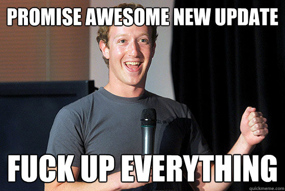 Promise Awesome New update Fuck up everything  Scumbag Zuckerberg