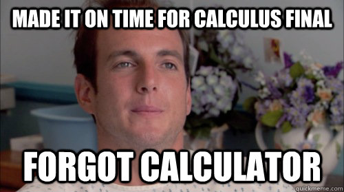 Made it on time for calculus final forgot calculator  Ive Made a Huge Mistake