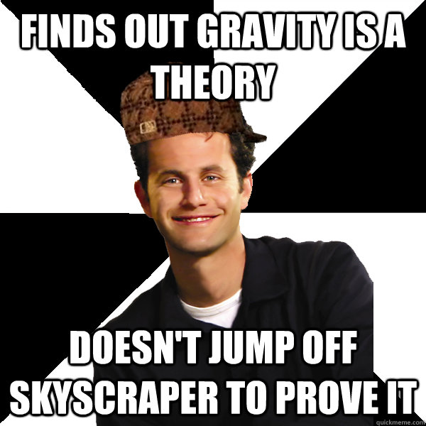 Finds out gravity is a theory doesn't jump off skyscraper to prove it  Scumbag Christian