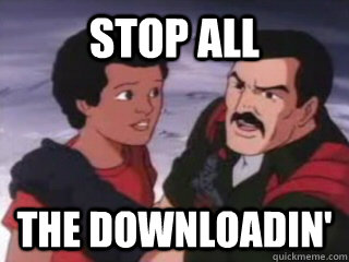 stop all the downloadin'  