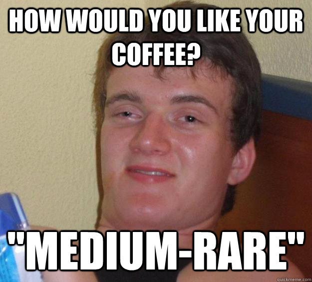 How would you like your coffee? 