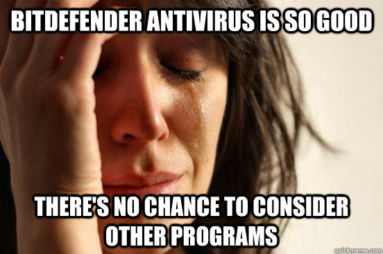 Bitdefender antivirus is so good There's no chance to consider other programs - Bitdefender antivirus is so good There's no chance to consider other programs  First World Problems