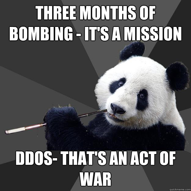 three months of bombing - it's a mission ddos- that's an act of war  Propaganda Panda