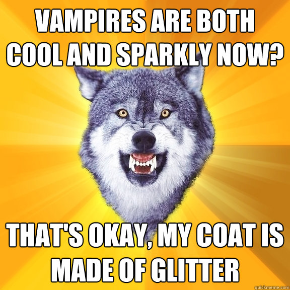 Vampires are both cool and sparkly now? That's okay, my coat is made of glitter  Courage Wolf