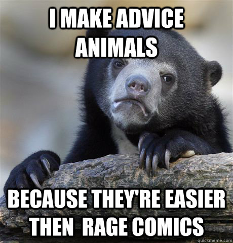 I make advice animals because they're easier then  rage comics - I make advice animals because they're easier then  rage comics  Confession Bear