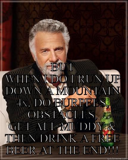 I Don't Always Run... -  BUT WHEN I DO I RUN UP DOWN A MOUNTAIN 4X, DO BURPEES, OBSTACLES, GET ALL MUDDY & THEN DRINK A FREE BEER AT THE END!!! The Most Interesting Man In The World