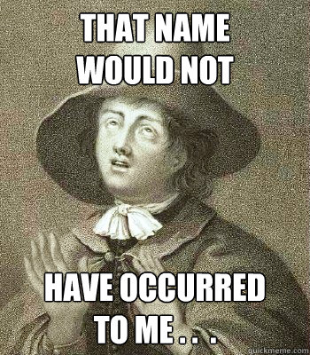 that name
would NOT  have occurred
to me . .  .  Quaker Problems