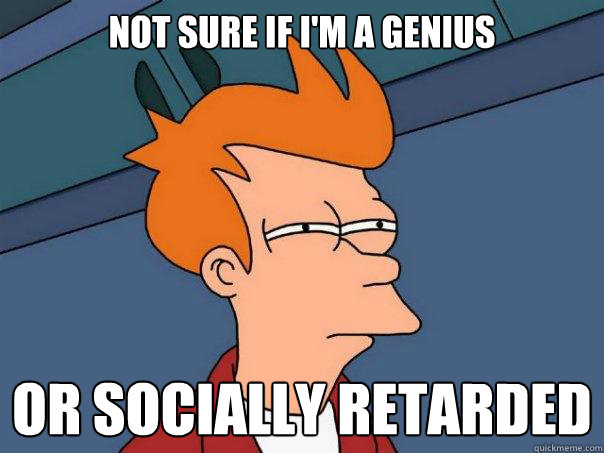 Not sure if i'm a genius or socially retarded   Futurama Fry