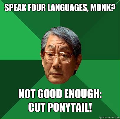 Speak four languages, Monk? Not good enough: 
Cut ponytail!  High Expectations Asian Father