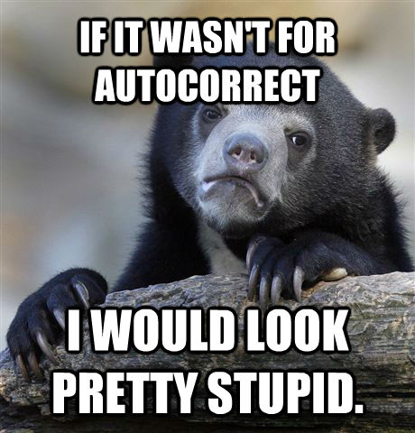 IF IT WASN'T FOR AUTOCORRECT I WOULD LOOK PRETTY STUPID. - IF IT WASN'T FOR AUTOCORRECT I WOULD LOOK PRETTY STUPID.  Confession Bear