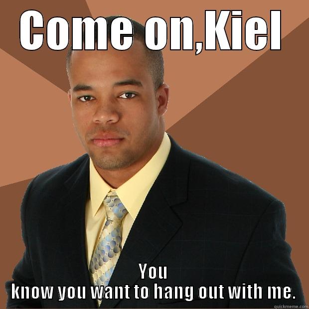 COME ON,KIEL YOU KNOW YOU WANT TO HANG OUT WITH ME. Successful Black Man