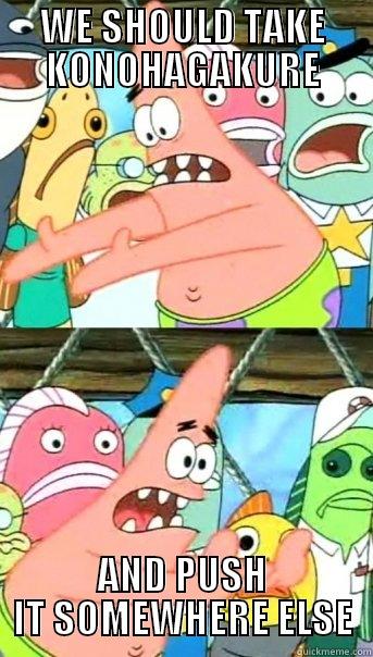 WE SHOULD TAKE KONOHAGAKURE AND PUSH IT SOMEWHERE ELSE Push it somewhere else Patrick