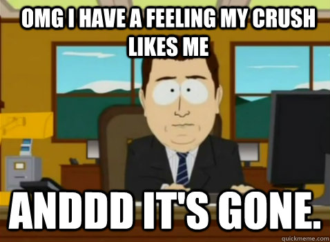 OMG I HAVE A FEELING MY CRUSH LIKES ME anddd it's gone.  South Park Banker