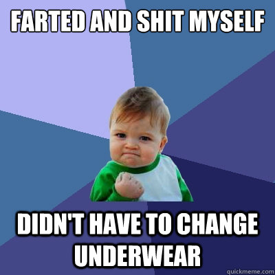 farted and shit myself didn't have to change underwear - farted and shit myself didn't have to change underwear  Success Kid