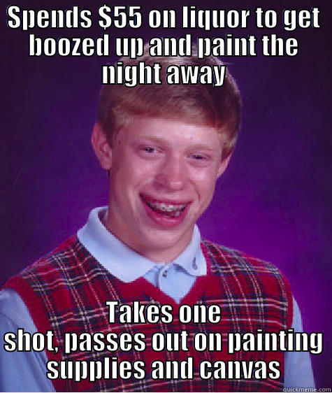 Bad Luck Martin  - SPENDS $55 ON LIQUOR TO GET BOOZED UP AND PAINT THE NIGHT AWAY TAKES ONE SHOT, PASSES OUT ON PAINTING SUPPLIES AND CANVAS Bad Luck Brian