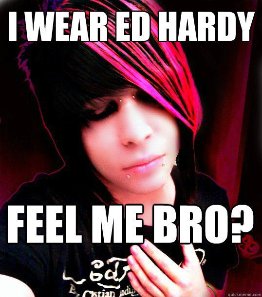 I wear ed hardy feel me bro? - I wear ed hardy feel me bro?  Emo Ed Hardy