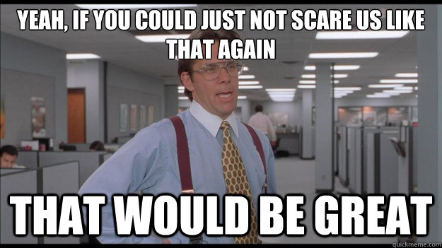 Yeah, if you could just not scare us like that again That would be great  Office Space Lumbergh HD